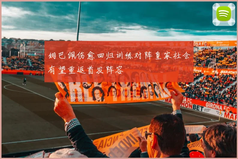 姆巴佩伤愈回归训练对阵皇家社会有望重返首发阵容