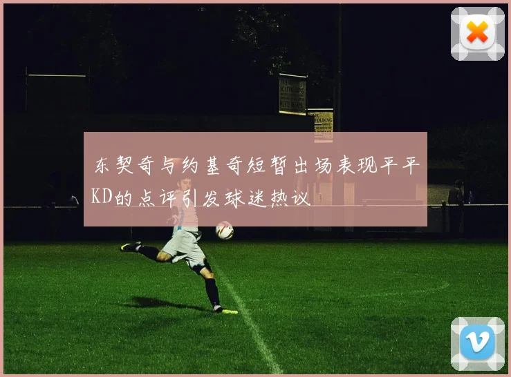 东契奇与约基奇短暂出场表现平平KD的点评引发球迷热议