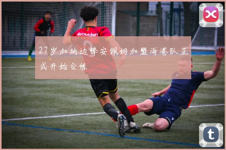 27岁加纳边锋安佩姆加盟海港队正式开始合练