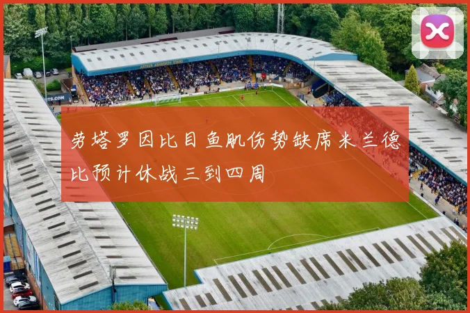 劳塔罗因比目鱼肌伤势缺席米兰德比预计休战三到四周