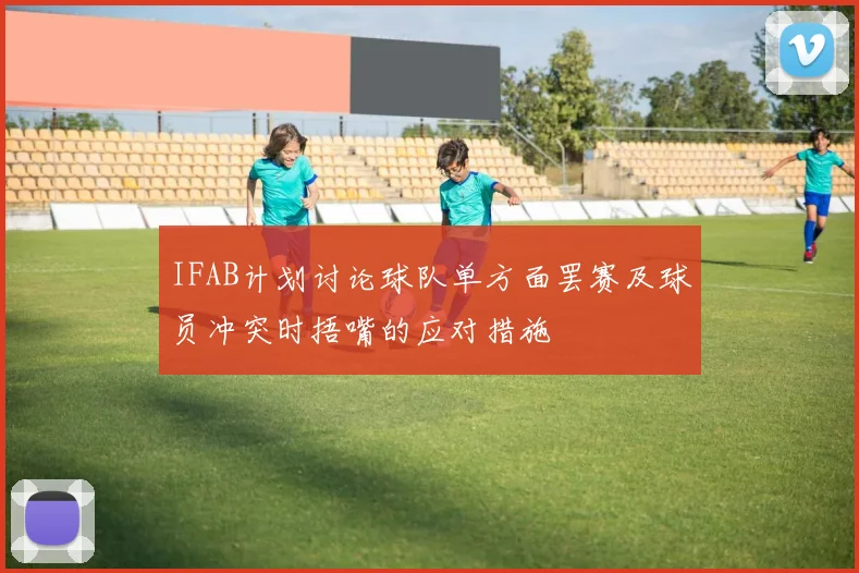 IFAB计划讨论球队单方面罢赛及球员冲突时捂嘴的应对措施