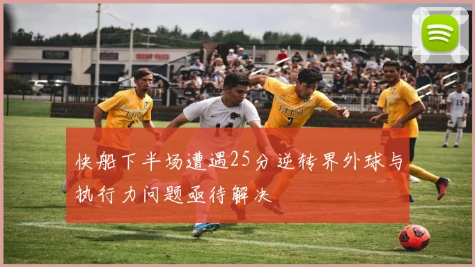 快船下半场遭遇25分逆转界外球与执行力问题亟待解决