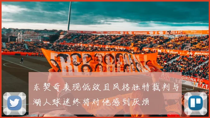 东契奇表现低效且风格独特裁判与湖人球迷终将对他感到厌烦