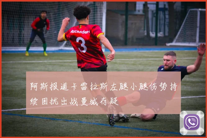 阿斯报道卡雷拉斯左腿小腿伤势持续困扰出战曼城存疑