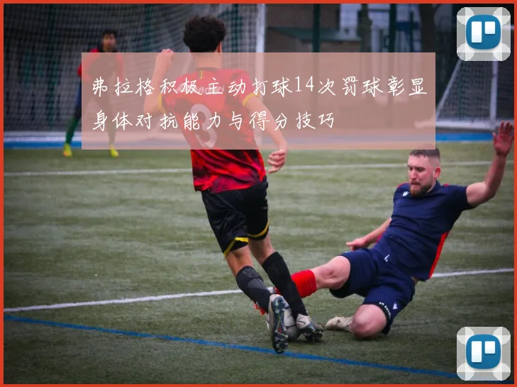 弗拉格积极主动打球14次罚球彰显身体对抗能力与得分技巧
