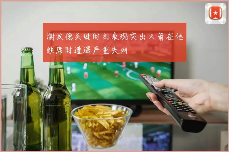 谢泼德关键时刻表现突出火箭在他缺席时遭遇严重失利