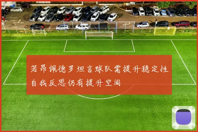 若昂佩德罗坦言球队需提升稳定性自我反思仍有提升空间