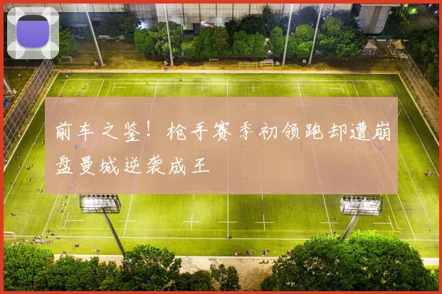 前车之鉴！枪手赛季初领跑却遭崩盘曼城逆袭成王