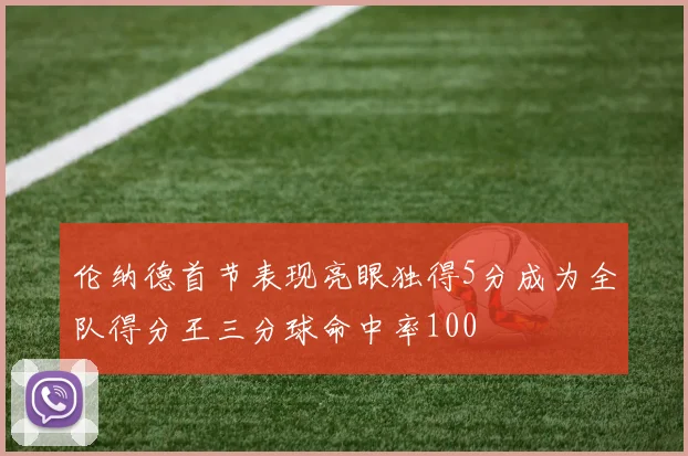 伦纳德首节表现亮眼独得5分成为全队得分王三分球命中率100
